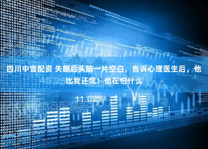 四川中壹配资 失眠后头脑一片空白，告诉心理医生后，他比我还慌！他在怕什么