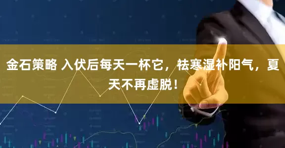 金石策略 入伏后每天一杯它，祛寒湿补阳气，夏天不再虚脱！