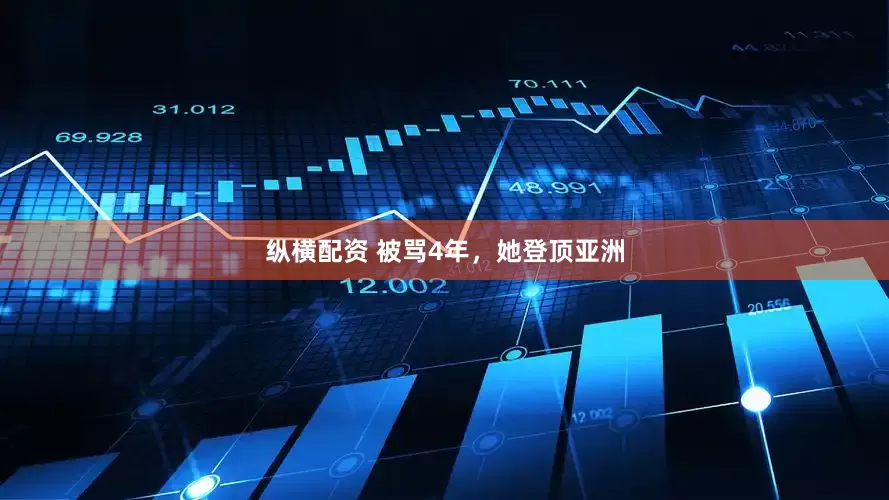 纵横配资 被骂4年，她登顶亚洲