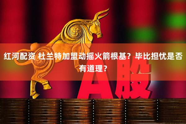 红河配资 杜兰特加盟动摇火箭根基？毕比担忧是否有道理？