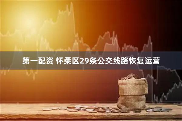 第一配资 怀柔区29条公交线路恢复运营