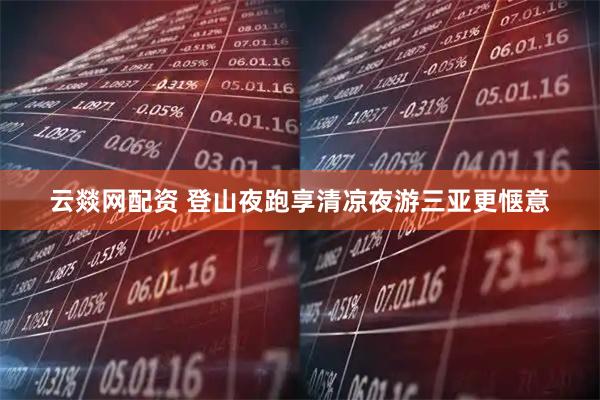 云燚网配资 登山夜跑享清凉夜游三亚更惬意