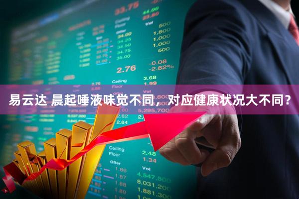 易云达 晨起唾液味觉不同，对应健康状况大不同？