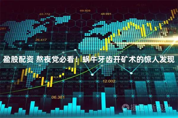 盈股配资 熬夜党必看！蜗牛牙齿开矿术的惊人发现