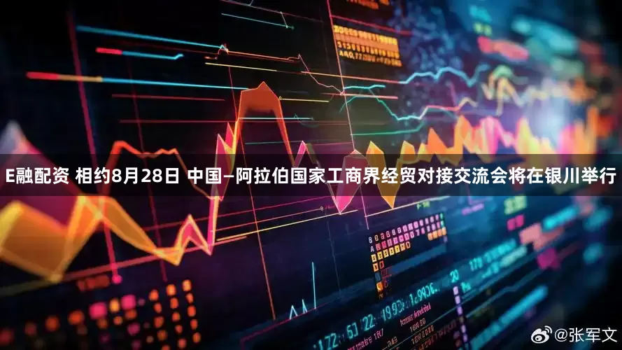 E融配资 相约8月28日 中国—阿拉伯国家工商界经贸对接交流会将在银川举行